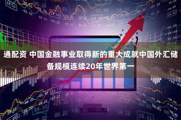 通配资 中国金融事业取得新的重大成就中国外汇储备规模连续20年世界第一