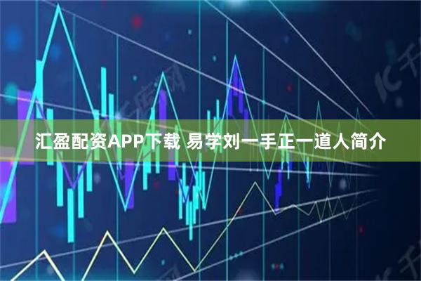 汇盈配资APP下载 易学刘一手正一道人简介
