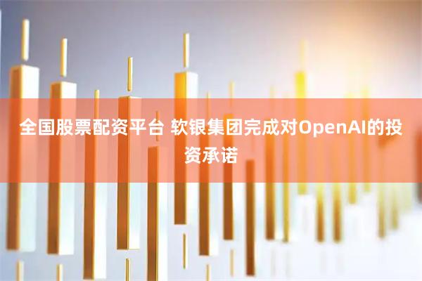 全国股票配资平台 软银集团完成对OpenAI的投资承诺