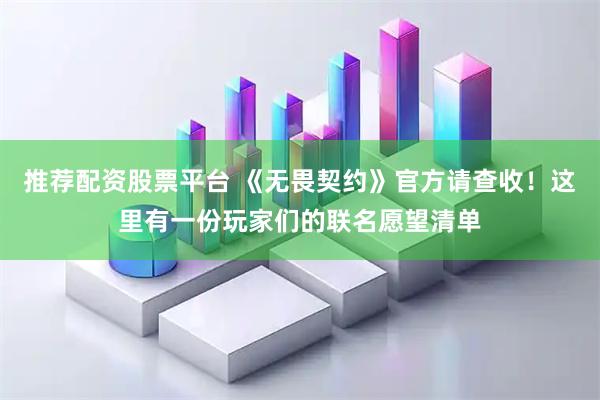 推荐配资股票平台 《无畏契约》官方请查收！这里有一份玩家们的联名愿望清单