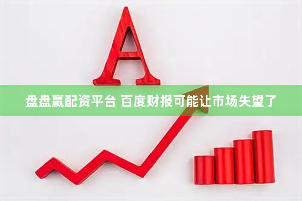 盘盘赢配资平台 百度财报可能让市场失望了