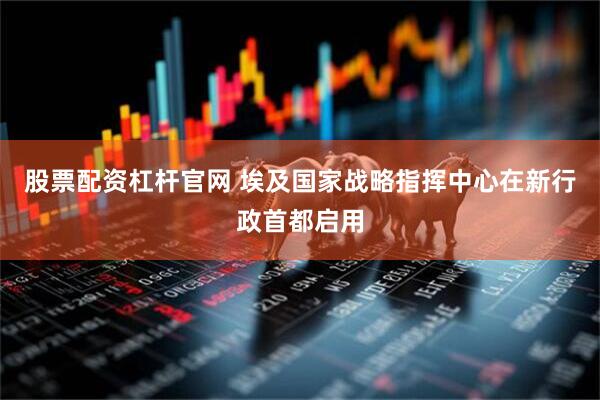股票配资杠杆官网 埃及国家战略指挥中心在新行政首都启用